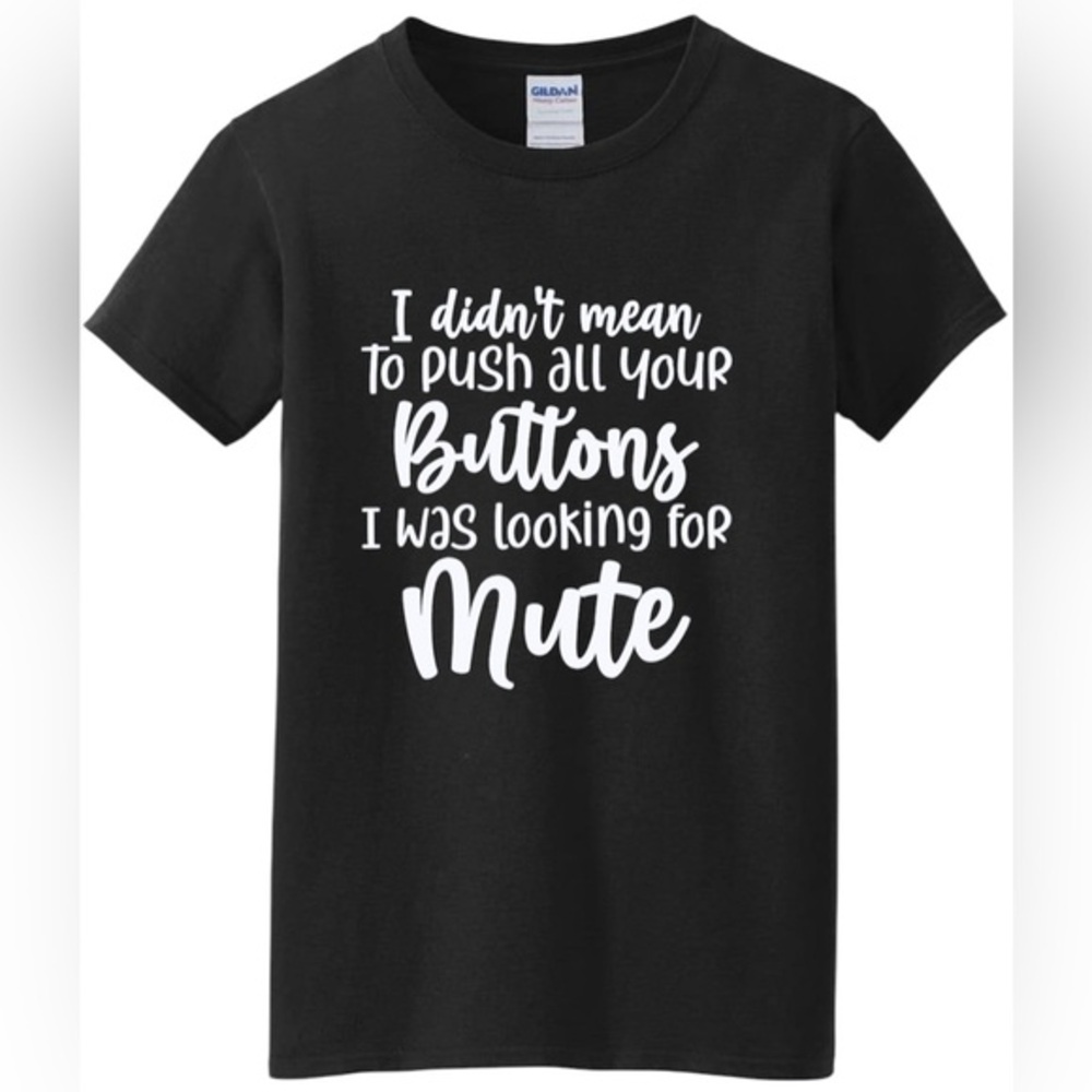 I DIDN’T MEAN TO PUSH ALL YOUR BUTTONS I WAS LOOKING FOR MUTE t shirt